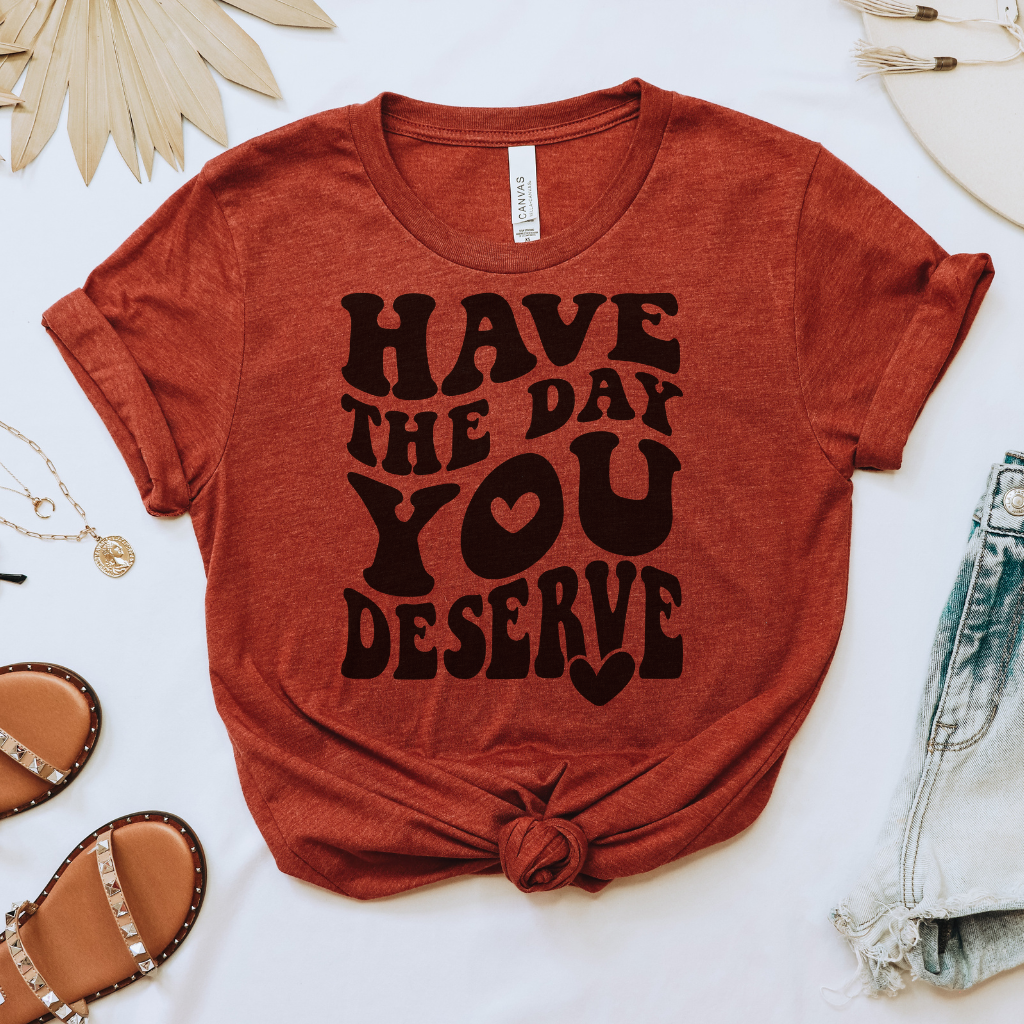 Have the Day You Deserve Tee