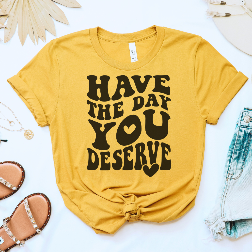Have the Day You Deserve Tee