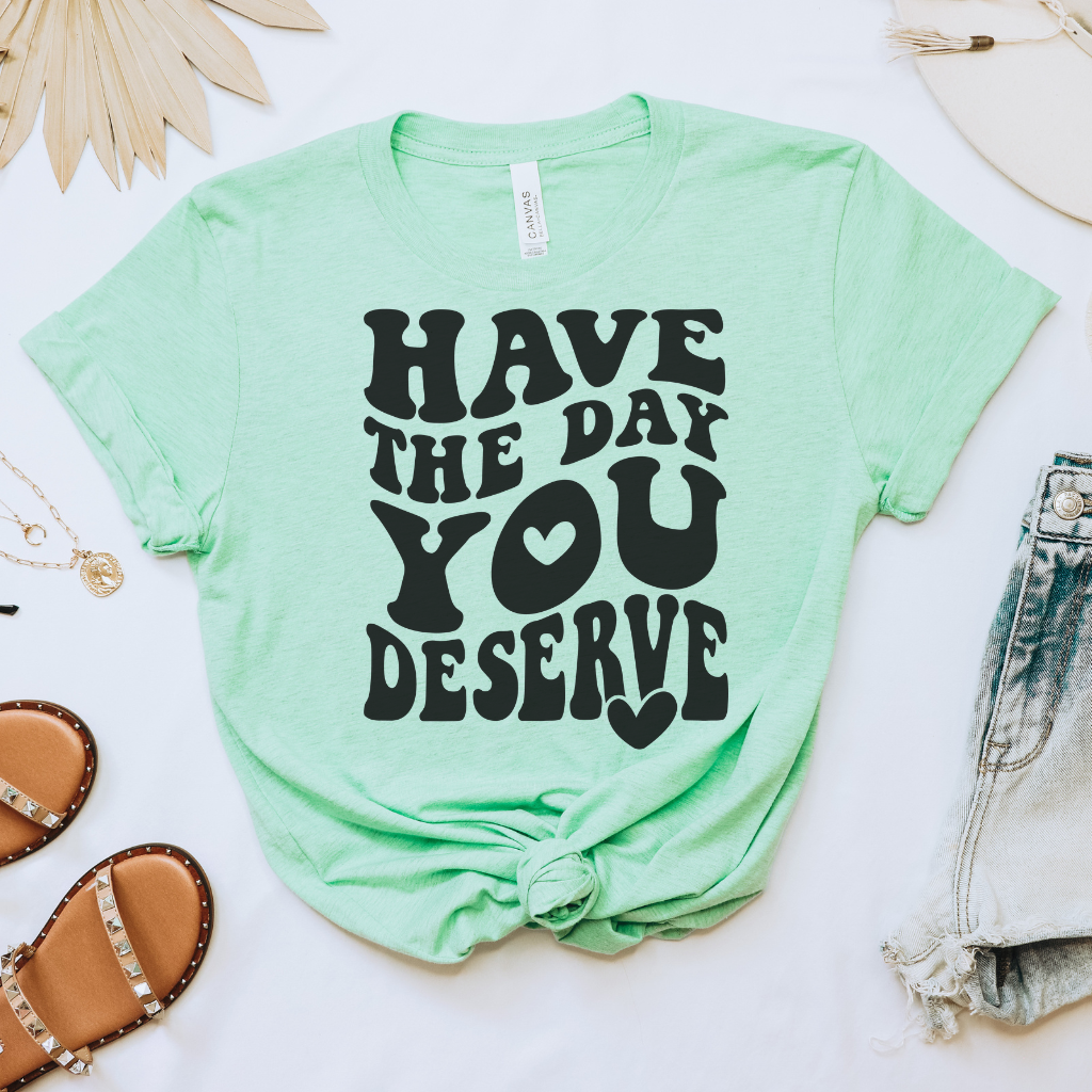 Have the Day You Deserve Tee