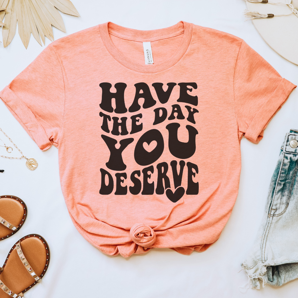 Have the Day You Deserve Tee