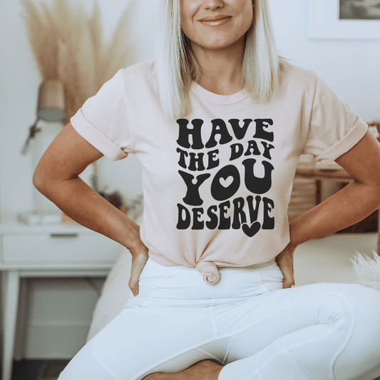 Have the Day You Deserve Tee