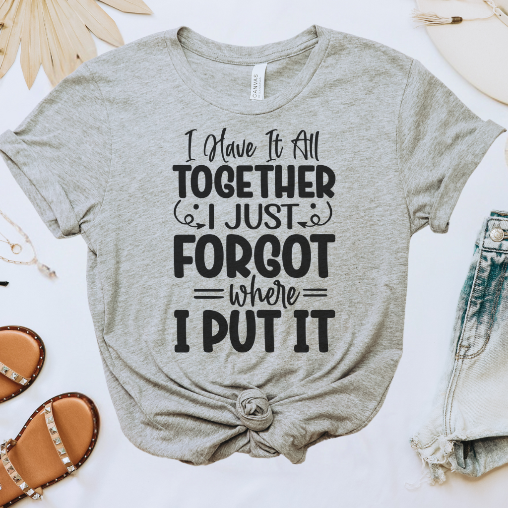 I Have It All Together, I Just Forgot Where I Put It Tee