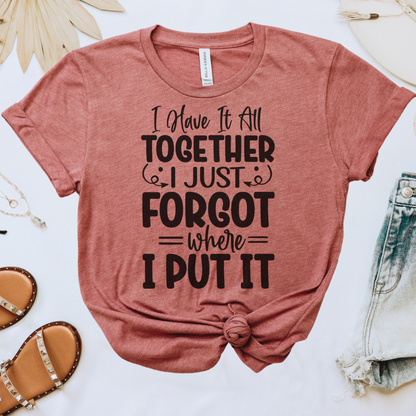 I Have It All Together, I Just Forgot Where I Put It Tee