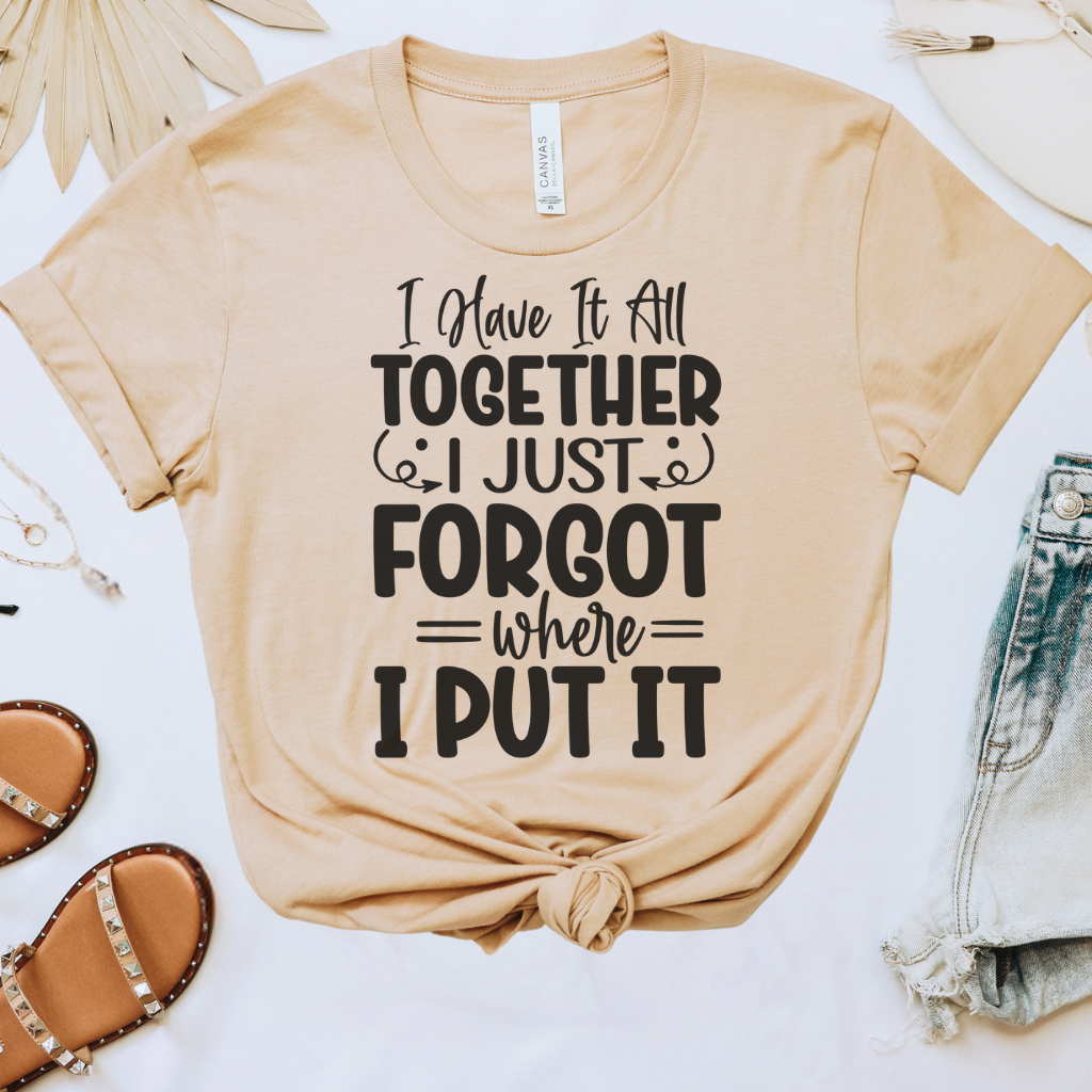 I Have It All Together, I Just Forgot Where I Put It Tee