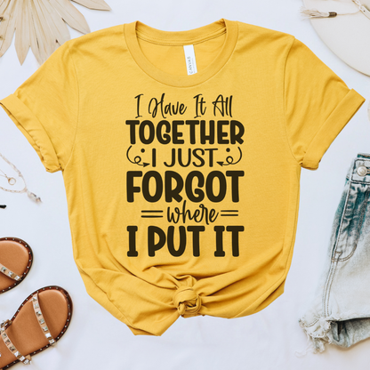 I Have It All Together, I Just Forgot Where I Put It Tee