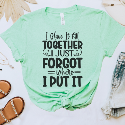 I Have It All Together, I Just Forgot Where I Put It Tee