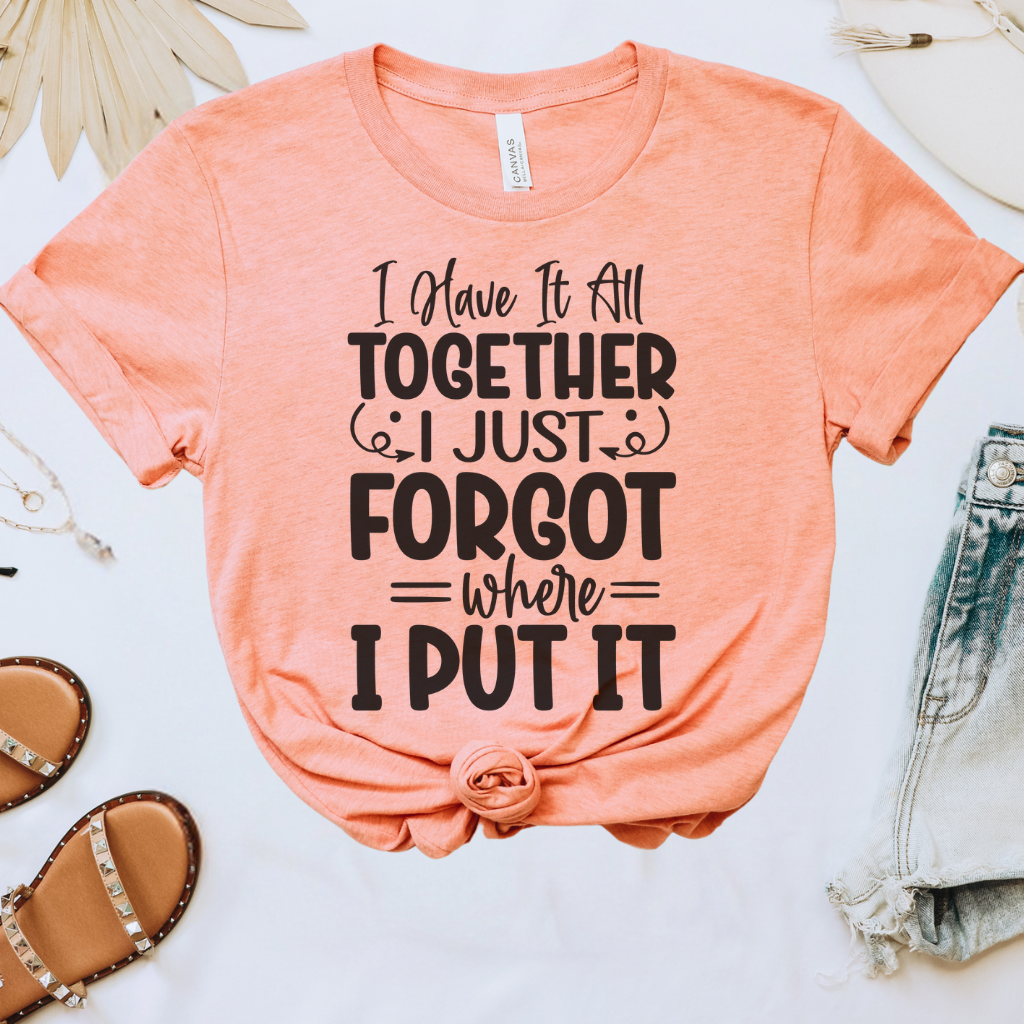 I Have It All Together, I Just Forgot Where I Put It Tee