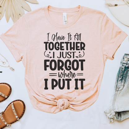 I Have It All Together, I Just Forgot Where I Put It Tee