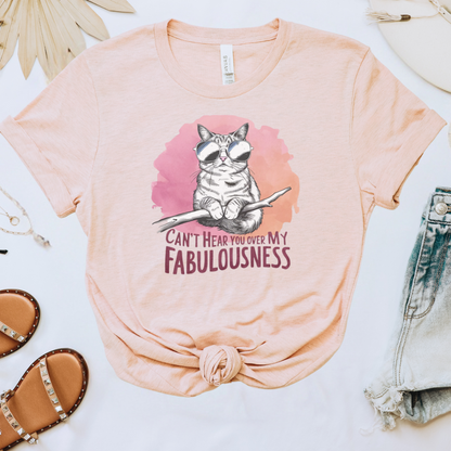 Can't Hear You Over My Fabulousness Tee